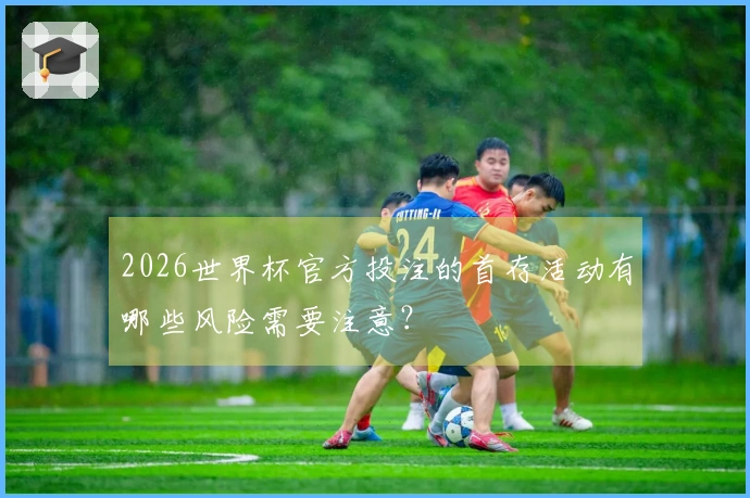 2026世界杯官方投注的首存活动有哪些风险需要注意?